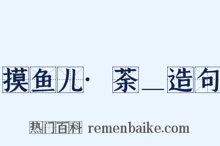 摸鱼儿·荼＿造句是什么意思的图片